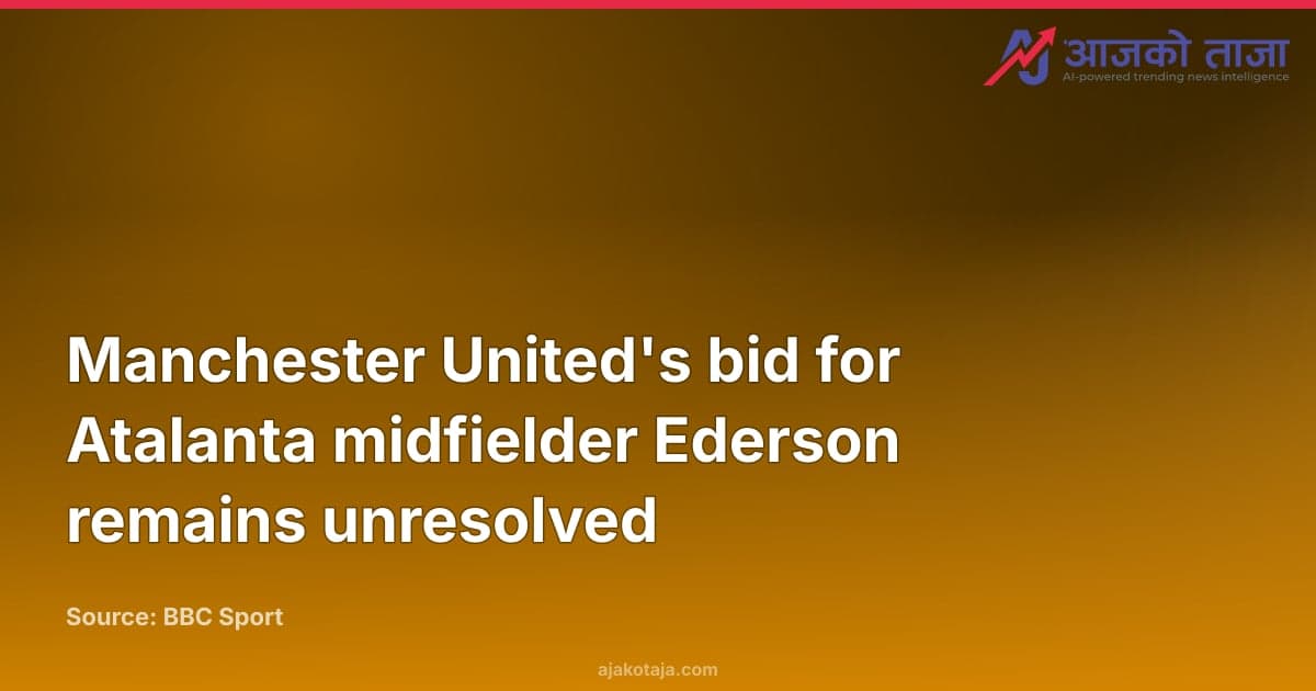 Manchester United's bid for Atalanta midfielder Ederson remains unresolved