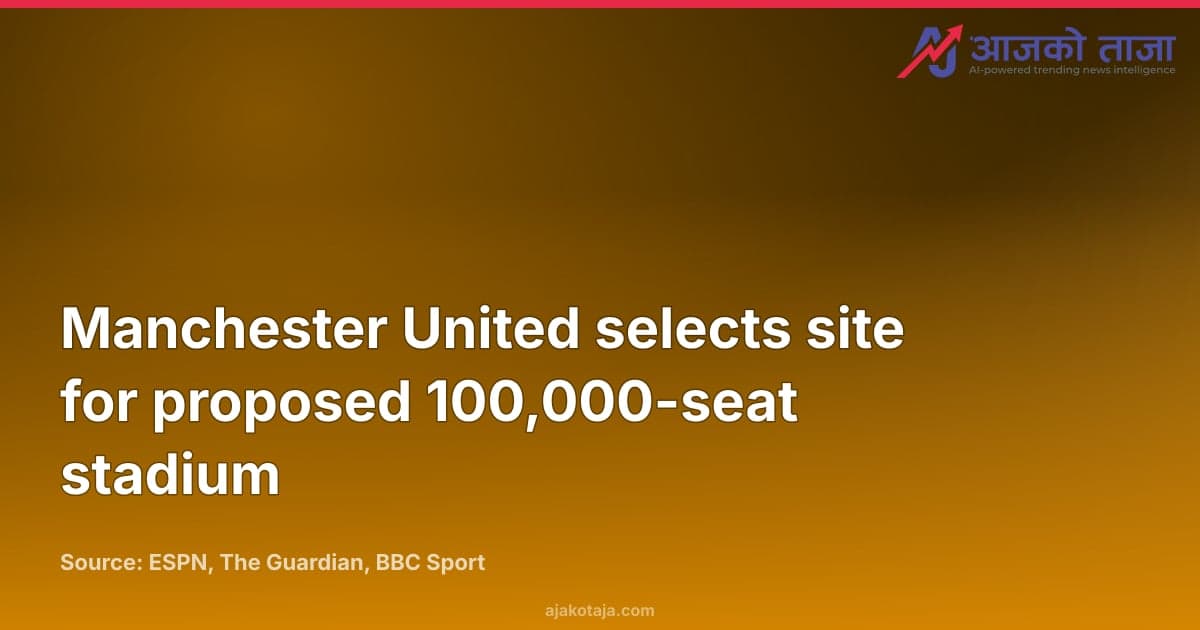 Manchester United selects site for proposed 100,000-seat stadium