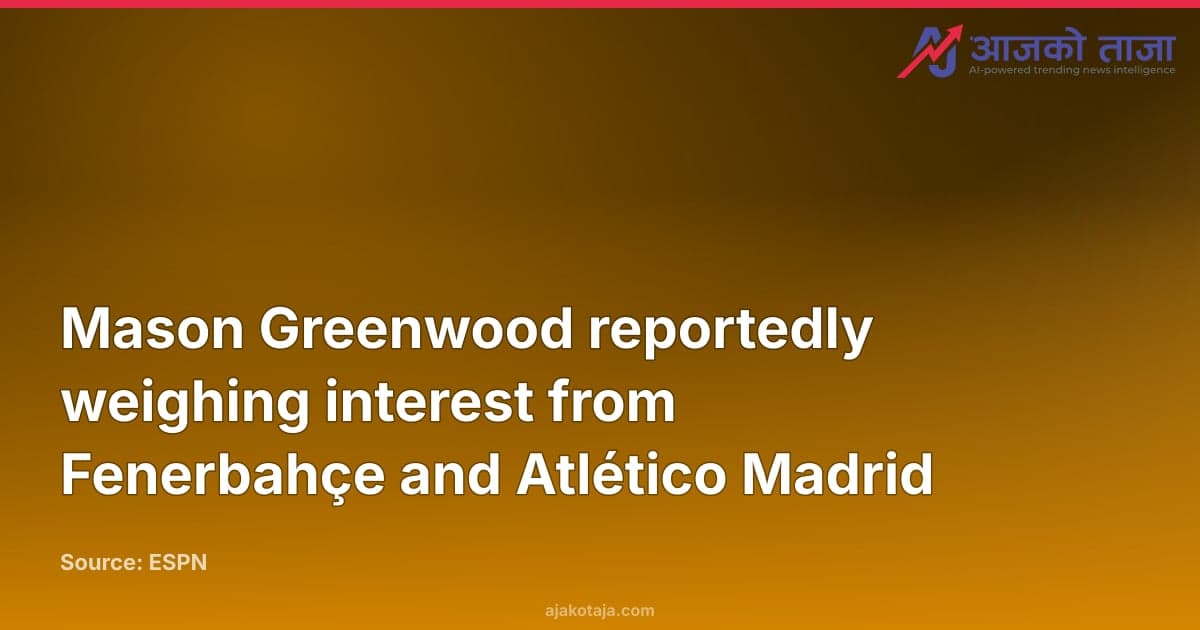 Mason Greenwood reportedly weighing interest from Fenerbahçe and Atlético Madrid