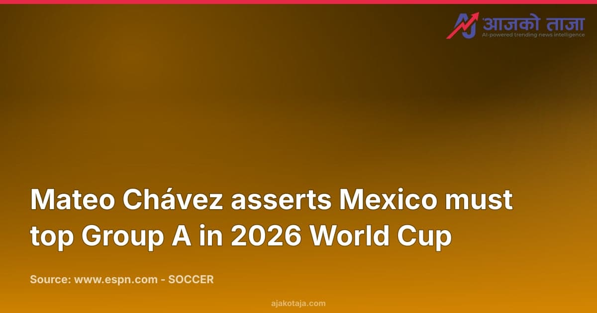 Mateo Chávez asserts Mexico must top Group A in 2026 World Cup