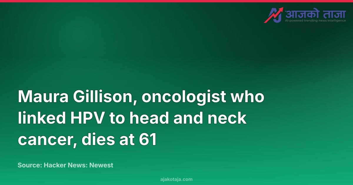 Maura Gillison, oncologist who linked HPV to head and neck cancer, dies at 61