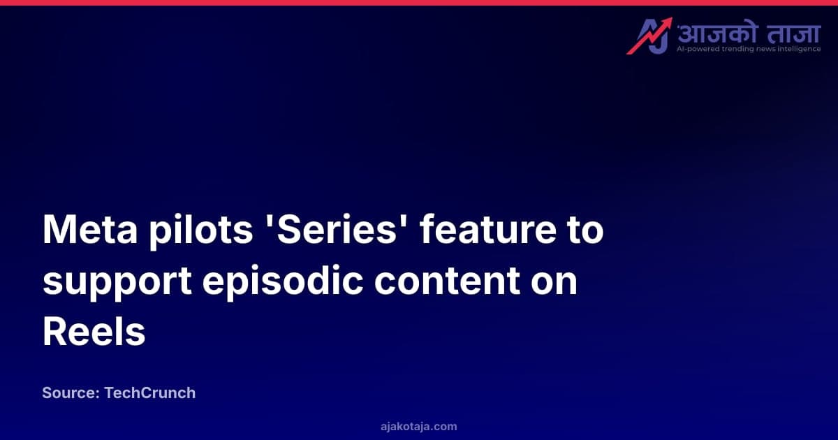 Meta pilots 'Series' feature to support episodic content on Reels