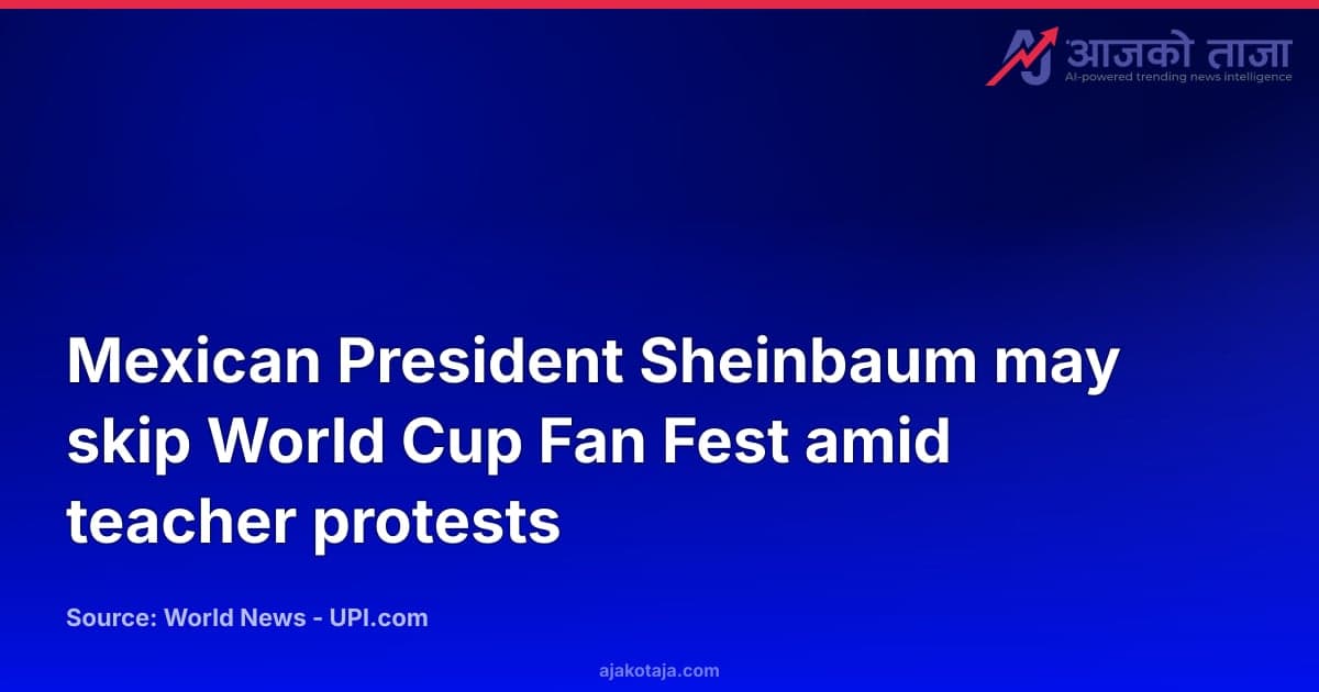 Mexican President Sheinbaum may skip World Cup Fan Fest amid teacher protests