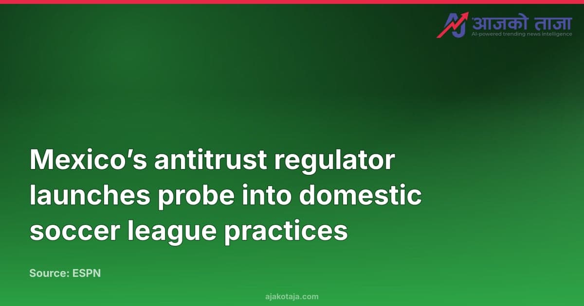 Mexico’s antitrust regulator launches probe into domestic soccer league practices