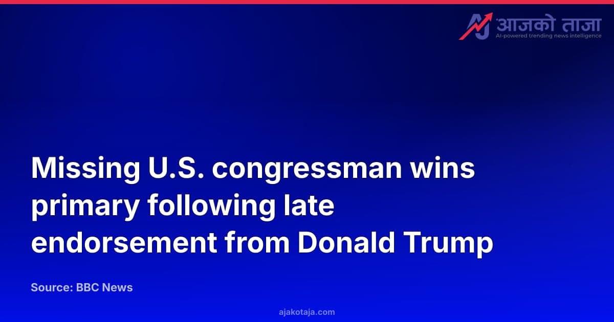 Missing U.S. congressman wins primary following late endorsement from Donald Trump