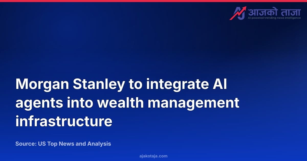 Morgan Stanley to integrate AI agents into wealth management infrastructure