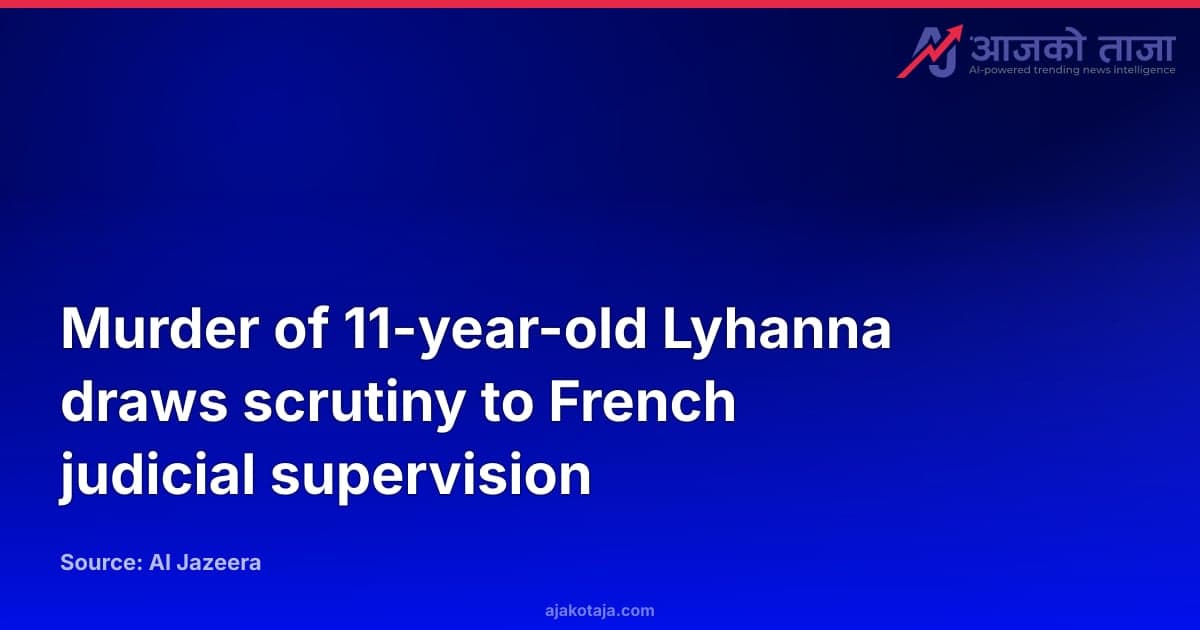 Murder of 11-year-old Lyhanna draws scrutiny to French judicial supervision