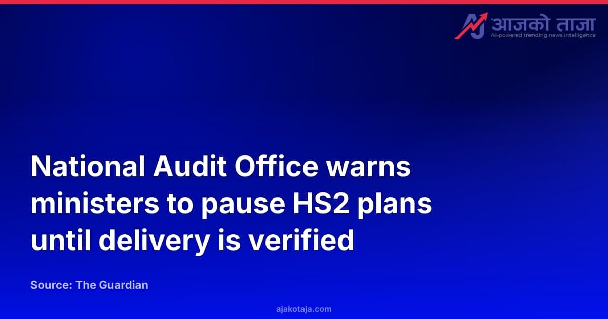 National Audit Office warns ministers to pause HS2 plans until delivery is verified