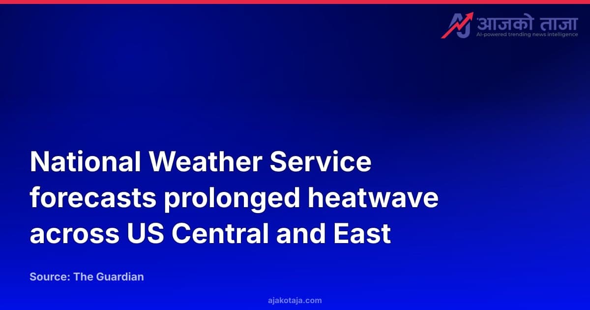 National Weather Service forecasts prolonged heatwave across US Central and East
