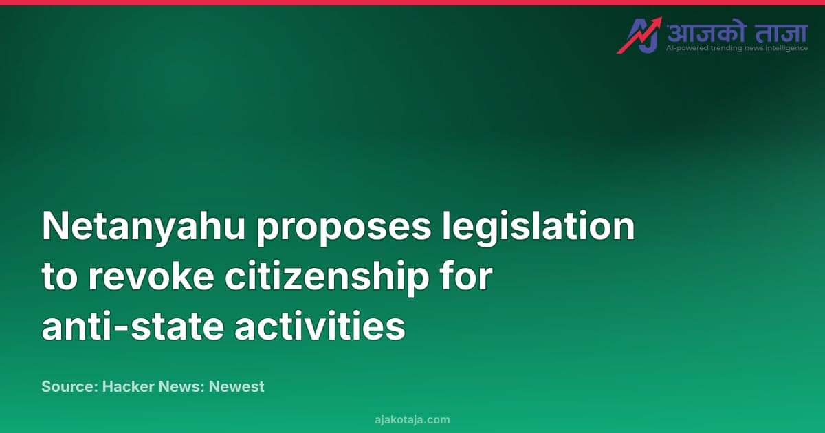 Netanyahu proposes legislation to revoke citizenship for anti-state activities