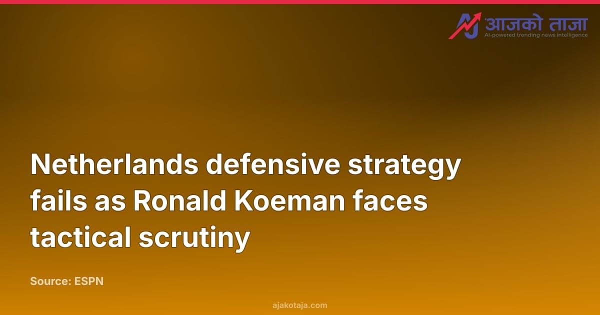 Netherlands defensive strategy fails as Ronald Koeman faces tactical scrutiny