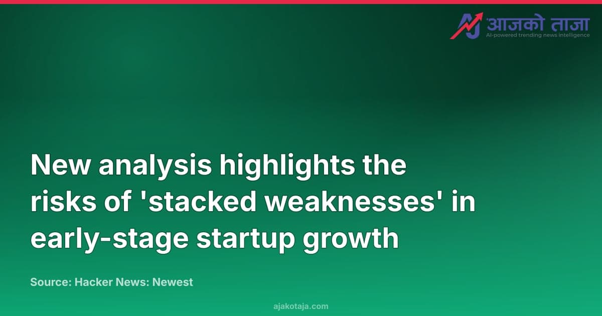 New analysis highlights the risks of 'stacked weaknesses' in early-stage startup growth