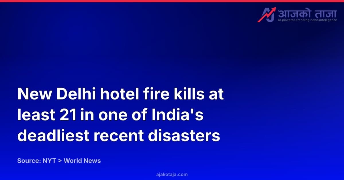 New Delhi hotel fire kills at least 21 in one of India's deadliest recent disasters