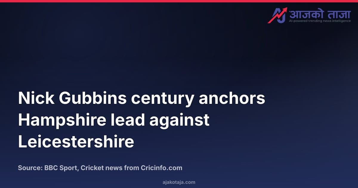 Nick Gubbins century anchors Hampshire lead against Leicestershire