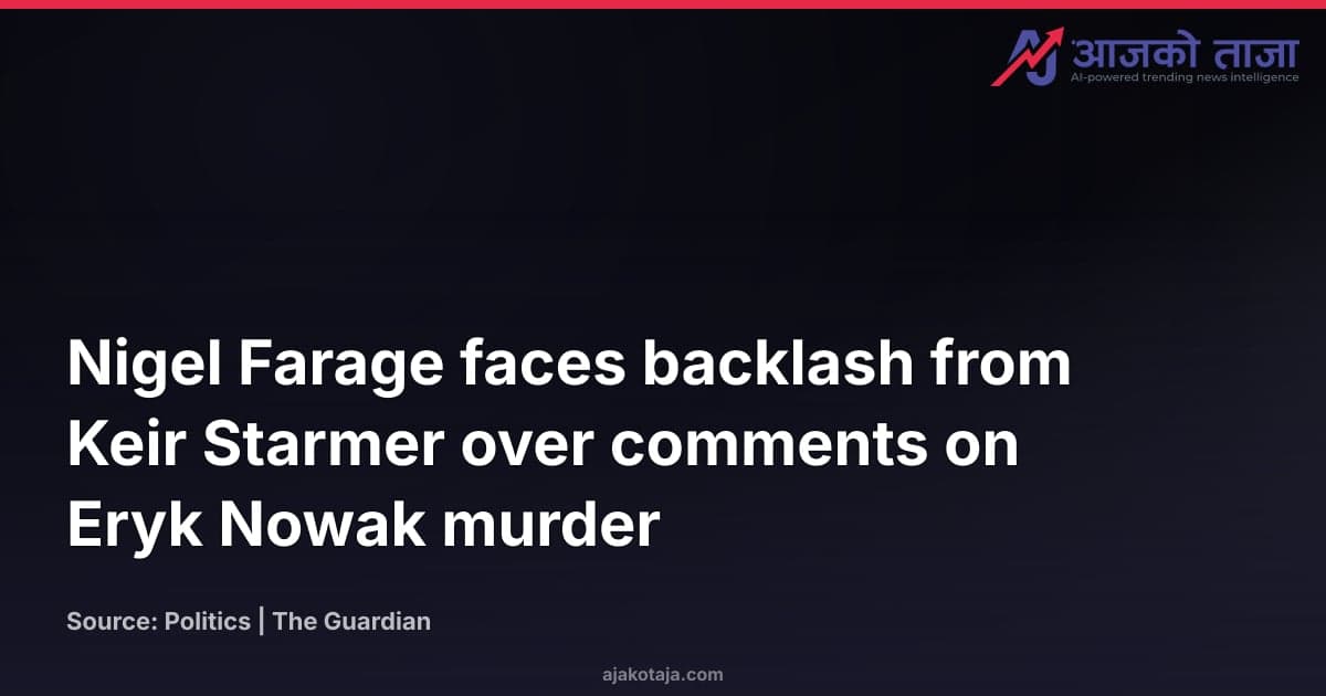 Nigel Farage faces backlash from Keir Starmer over comments on Eryk Nowak murder