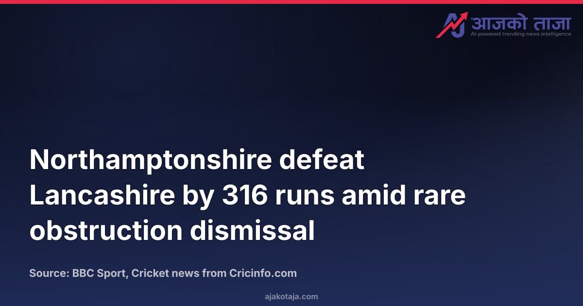 Northamptonshire defeat Lancashire by 316 runs amid rare obstruction dismissal