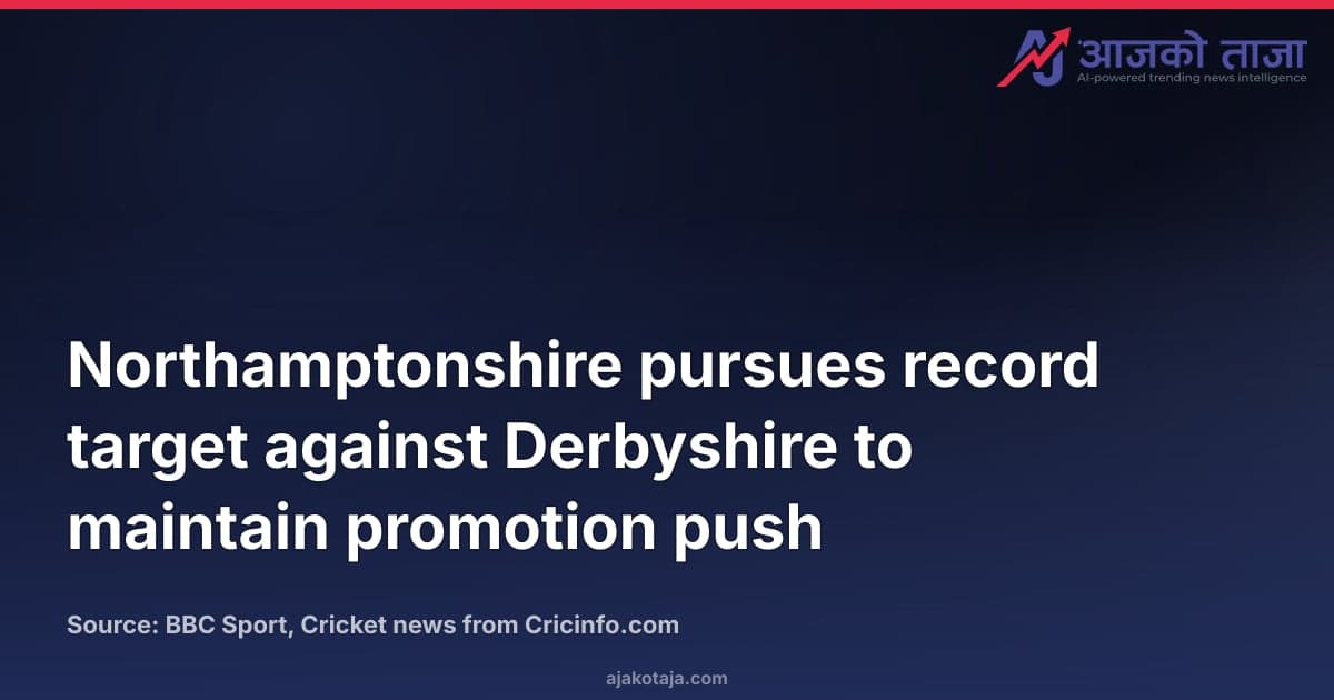 Northamptonshire pursues record target against Derbyshire to maintain promotion push