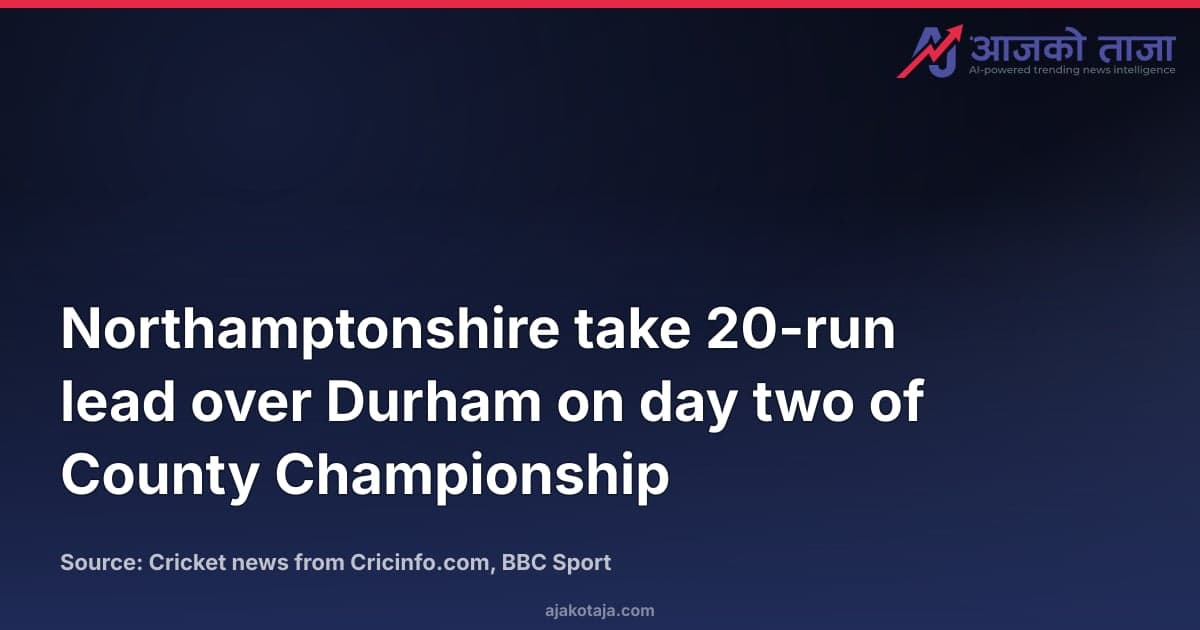 Northamptonshire take 20-run lead over Durham on day two of County Championship