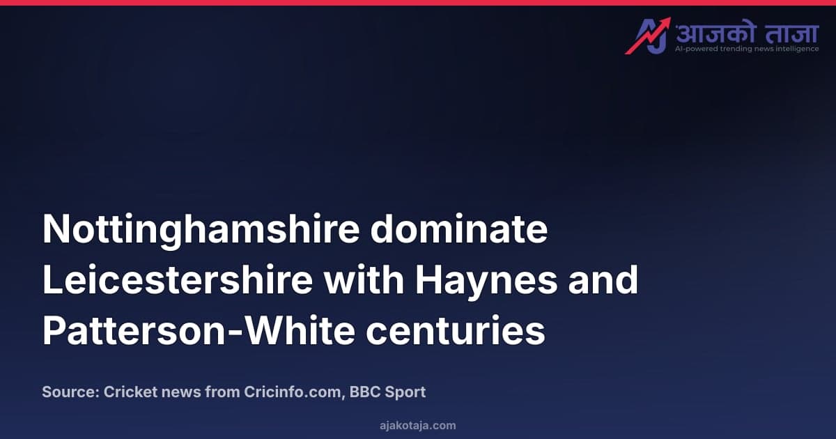 Nottinghamshire dominate Leicestershire with Haynes and Patterson-White centuries