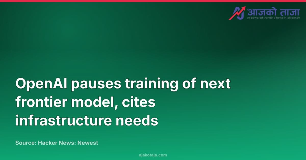 OpenAI pauses training of next frontier model, cites infrastructure needs