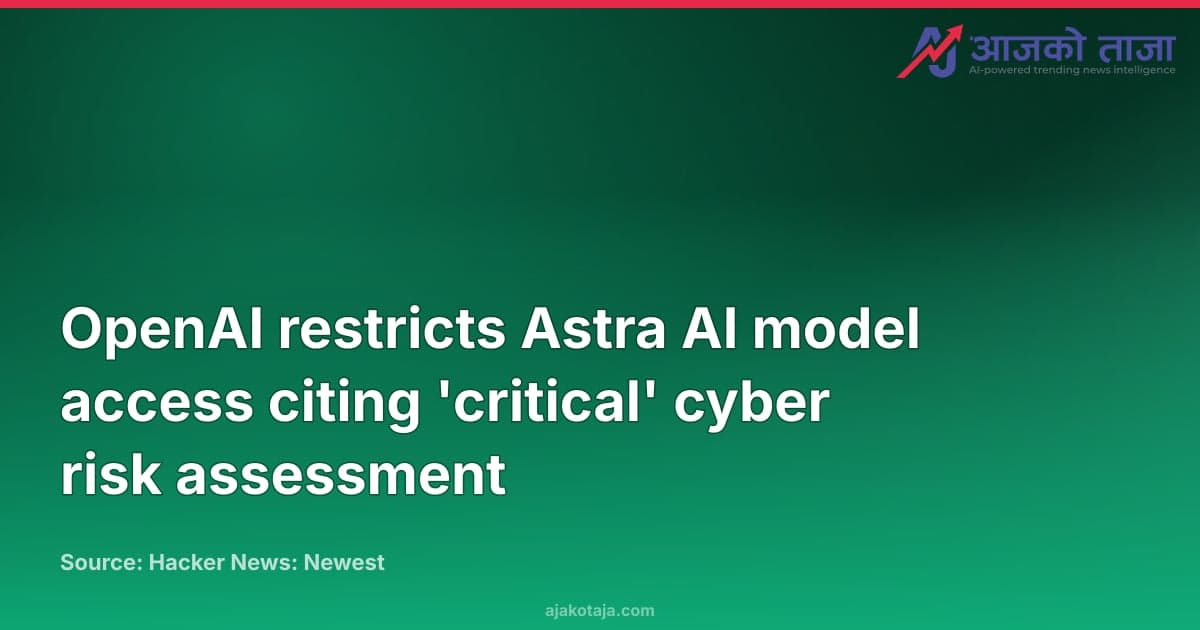 OpenAI restricts Astra AI model access citing 'critical' cyber risk assessment