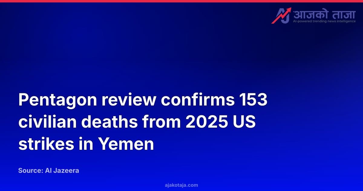 Pentagon review confirms 153 civilian deaths from 2025 US strikes in Yemen