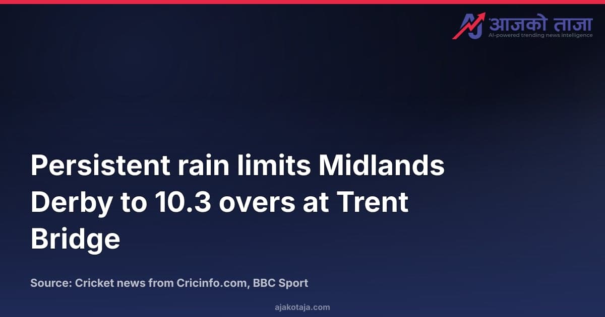 Persistent rain limits Midlands Derby to 10.3 overs at Trent Bridge