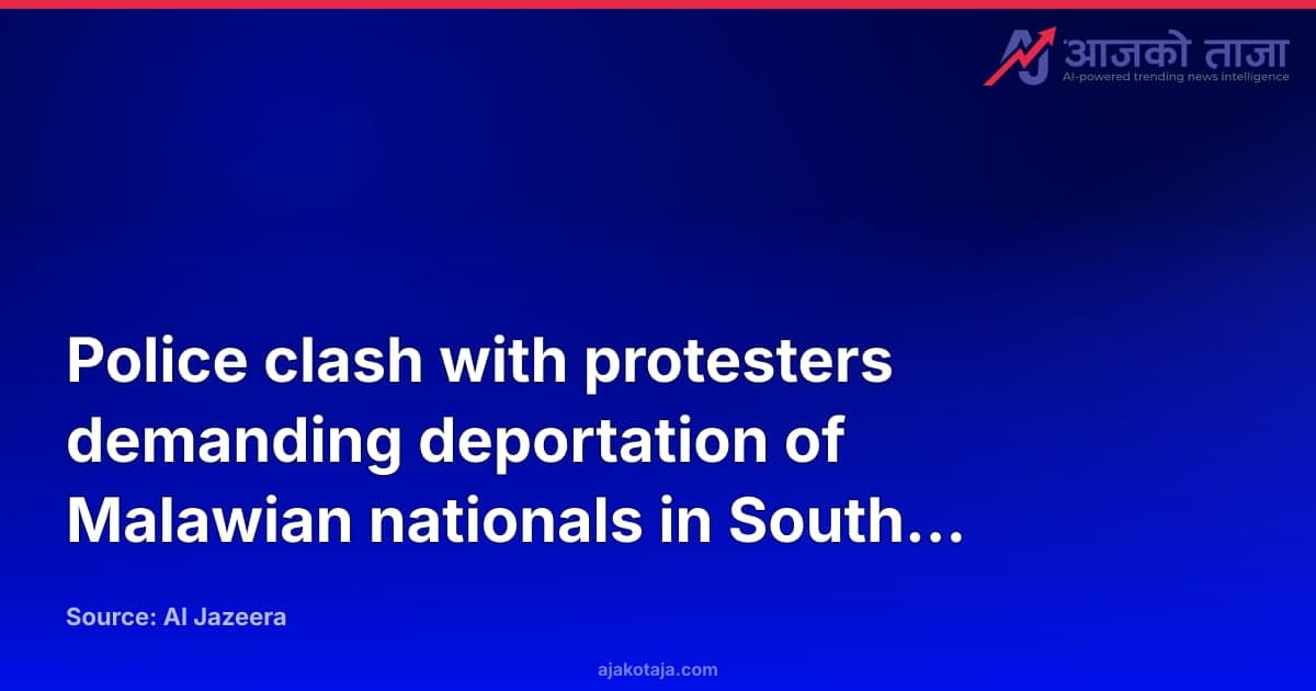 Police clash with protesters demanding deportation of Malawian nationals in South Africa