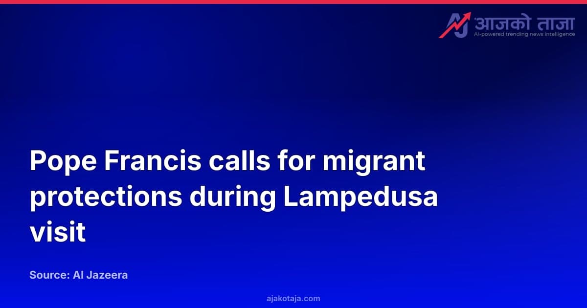 Pope Francis calls for migrant protections during Lampedusa visit