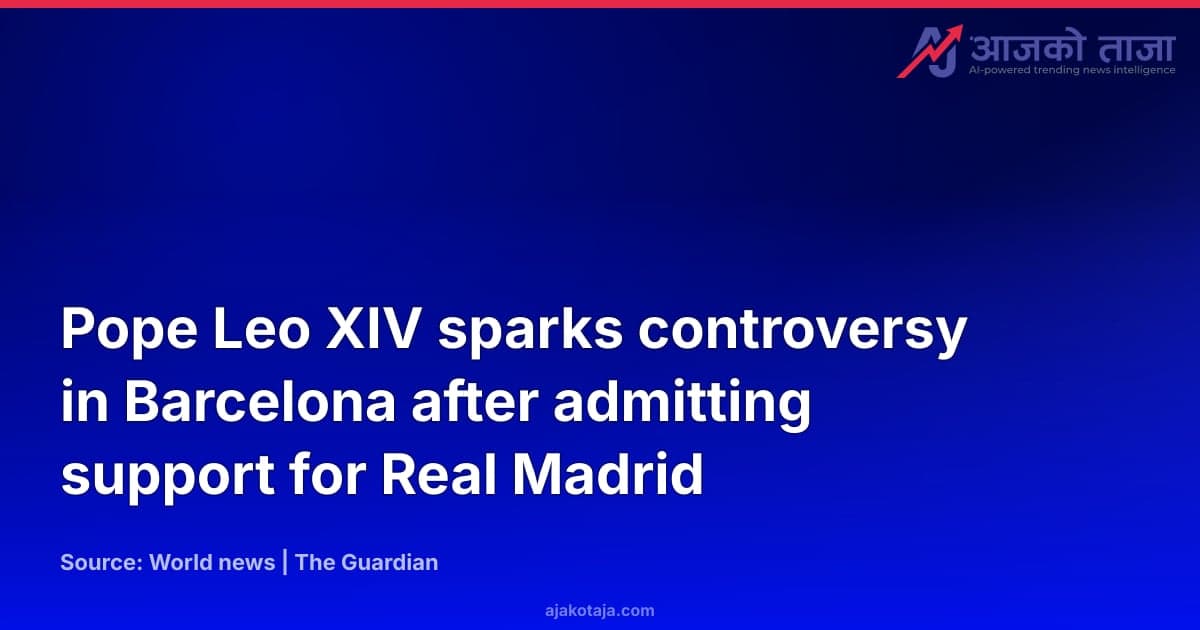 Pope Leo XIV sparks controversy in Barcelona after admitting support for Real Madrid