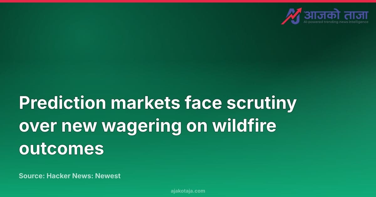 Prediction markets face scrutiny over new wagering on wildfire outcomes