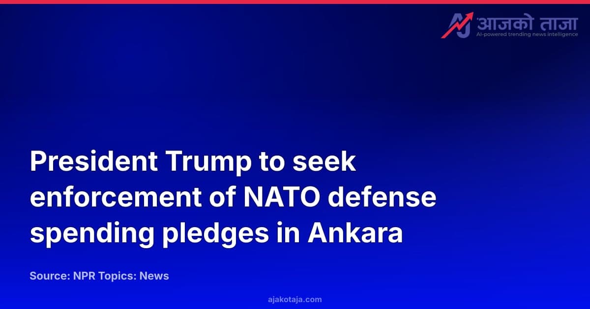 President Trump to seek enforcement of NATO defense spending pledges in Ankara