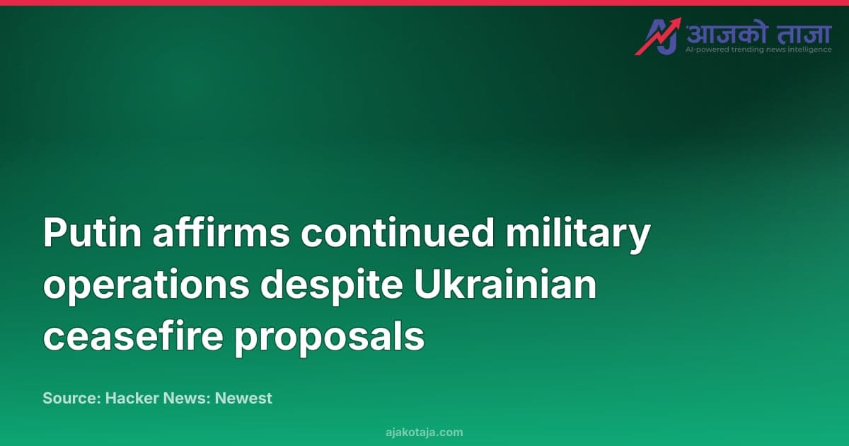 Putin affirms continued military operations despite Ukrainian ceasefire proposals