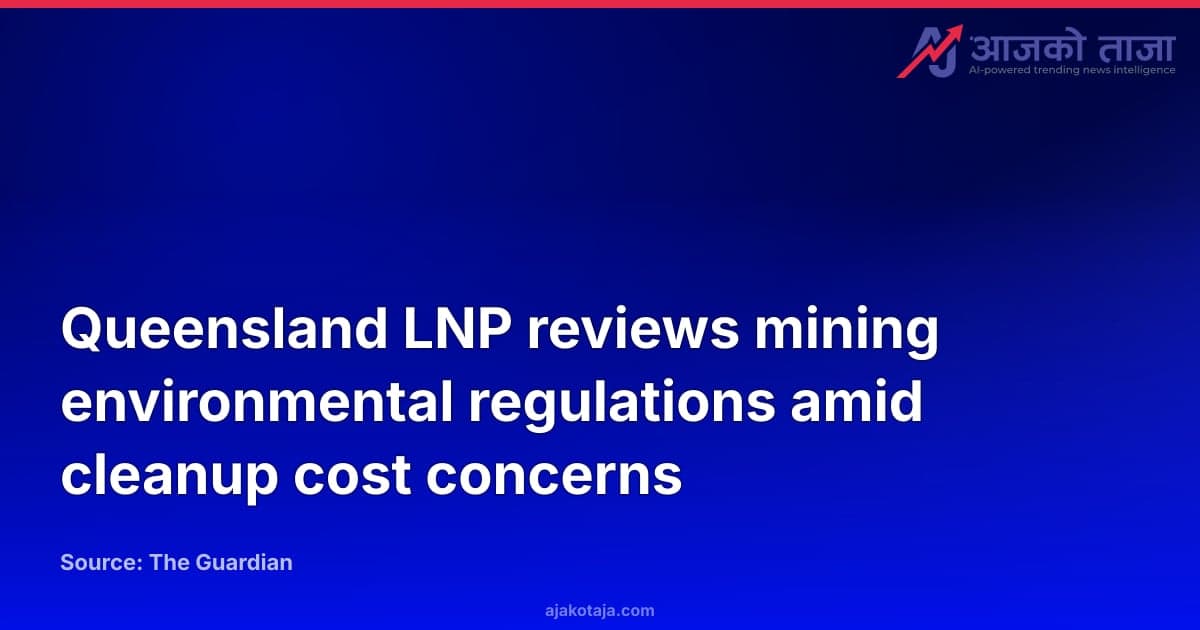 Queensland LNP reviews mining environmental regulations amid cleanup cost concerns