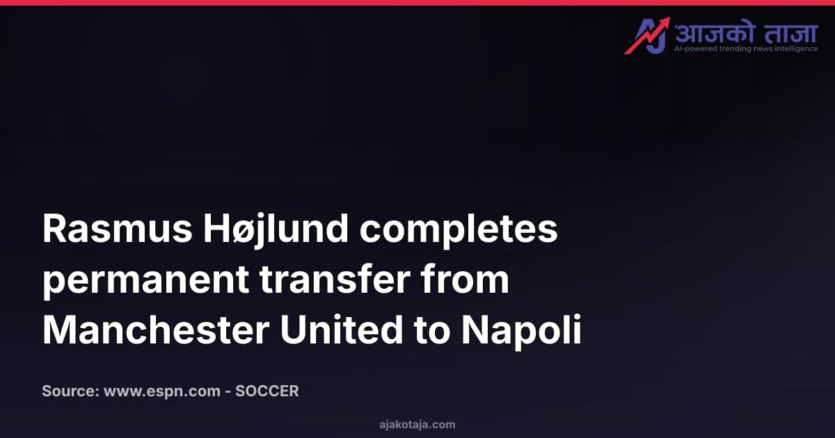 Rasmus Højlund completes permanent transfer from Manchester United to Napoli