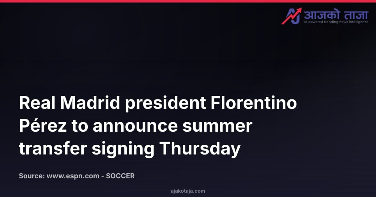 Real Madrid president Florentino Pérez to announce summer transfer signing Thursday
