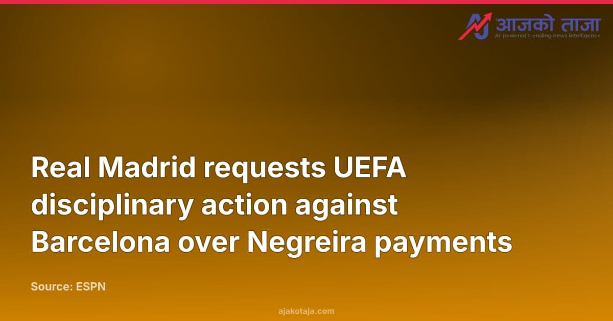 Real Madrid requests UEFA disciplinary action against Barcelona over Negreira payments