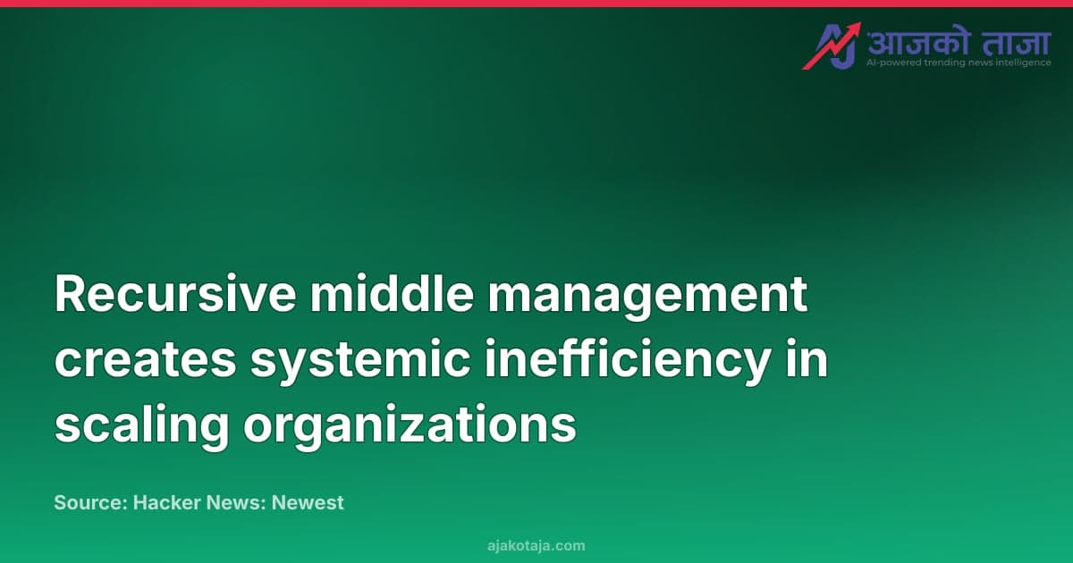 Recursive middle management creates systemic inefficiency in scaling organizations