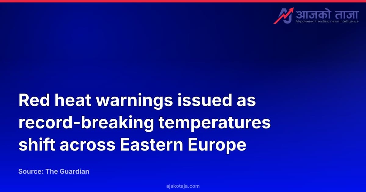 Red heat warnings issued as record-breaking temperatures shift across Eastern Europe