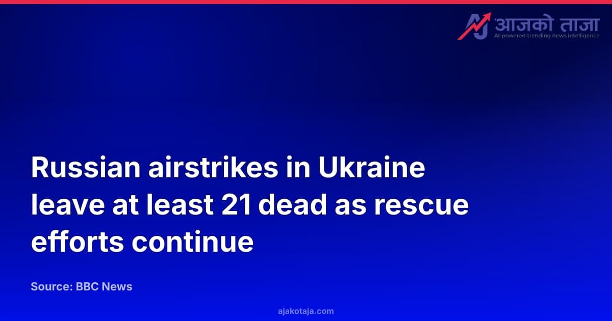 Russian airstrikes in Ukraine leave at least 21 dead as rescue efforts continue