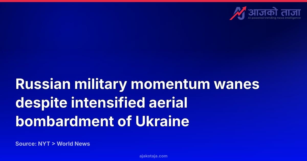 Russian military momentum wanes despite intensified aerial bombardment of Ukraine