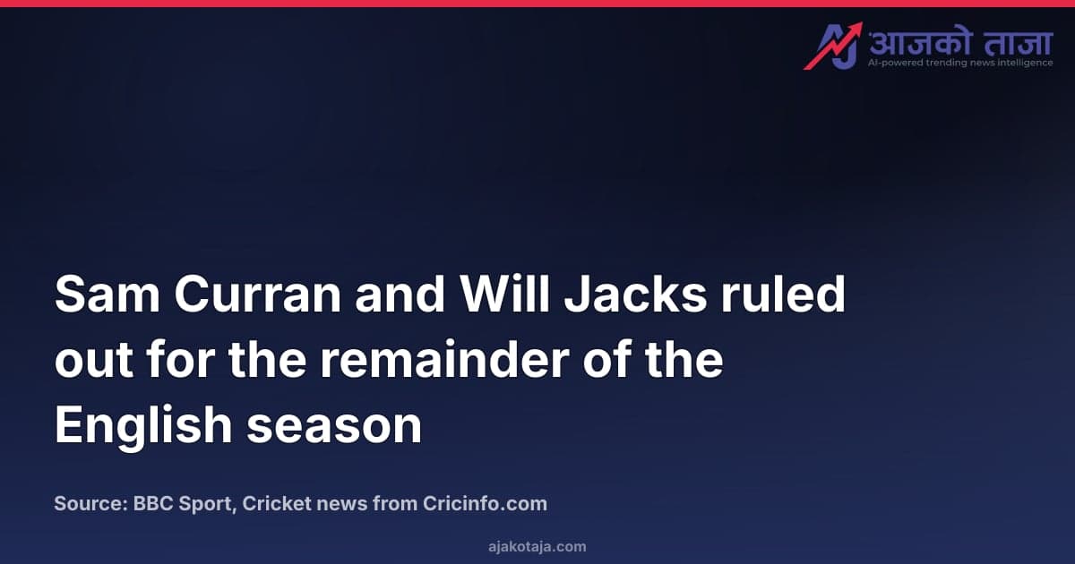 Sam Curran and Will Jacks ruled out for the remainder of the English season