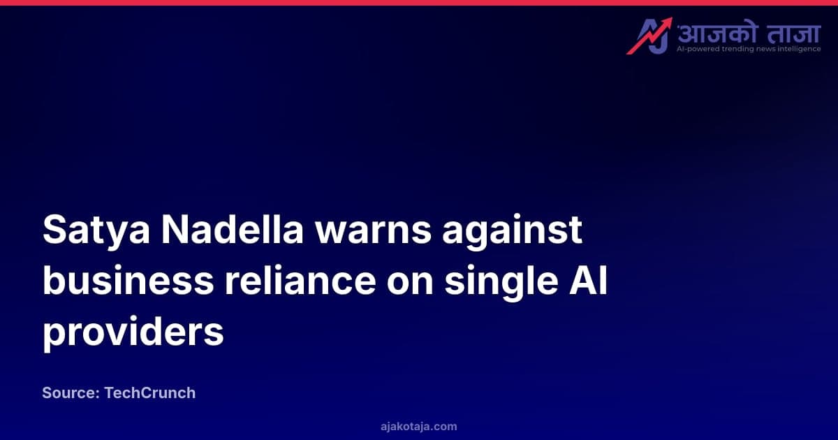 Satya Nadella warns against business reliance on single AI providers