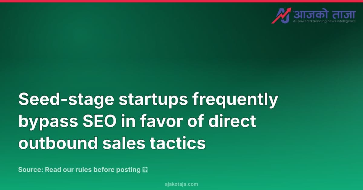 Seed-stage startups frequently bypass SEO in favor of direct outbound sales tactics
