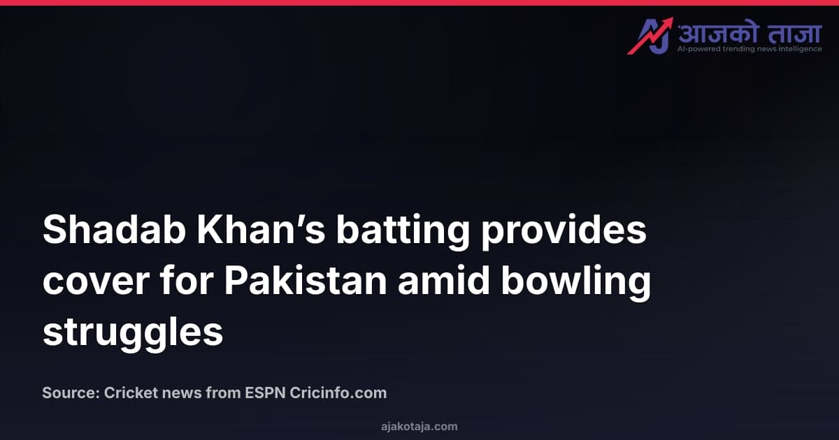 Shadab Khan’s batting provides cover for Pakistan amid bowling struggles