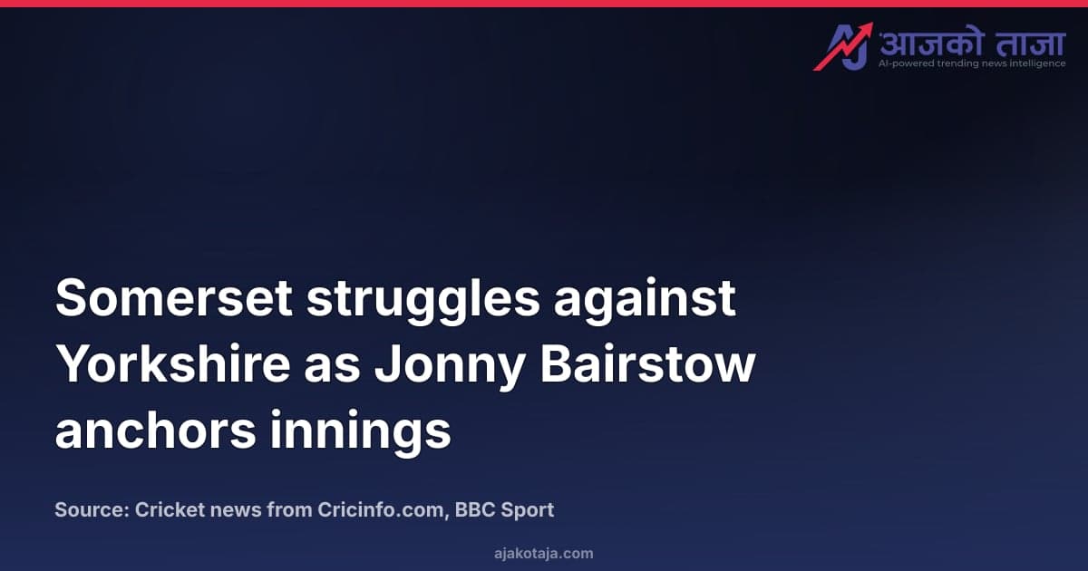 Somerset struggles against Yorkshire as Jonny Bairstow anchors innings