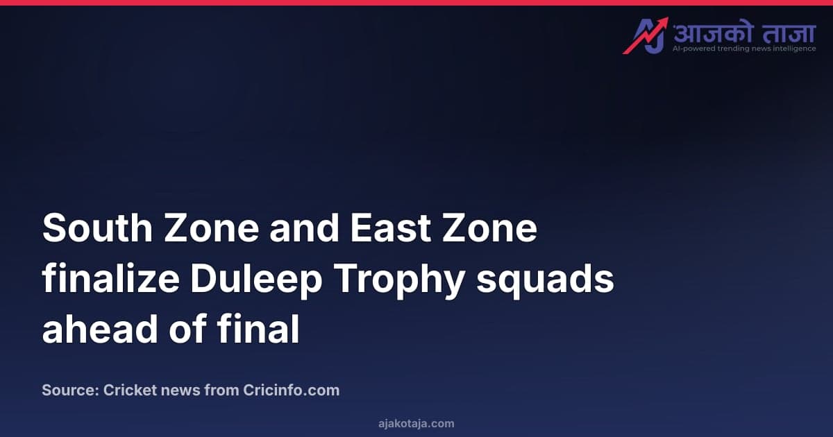 South Zone and East Zone finalize Duleep Trophy squads ahead of final