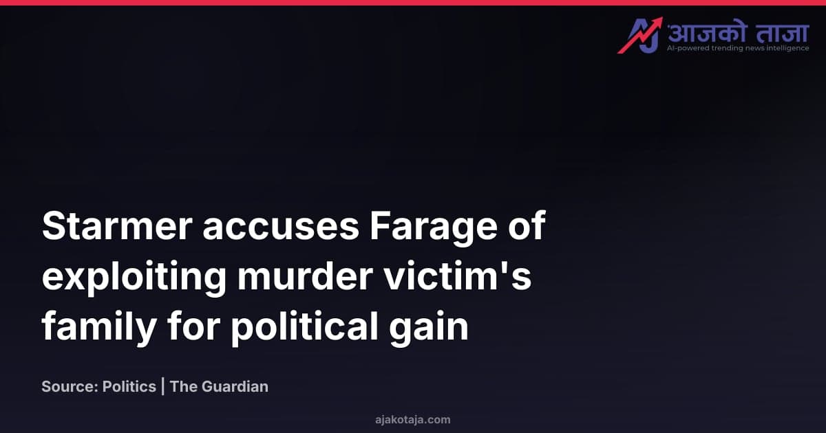 Starmer accuses Farage of exploiting murder victim's family for political gain