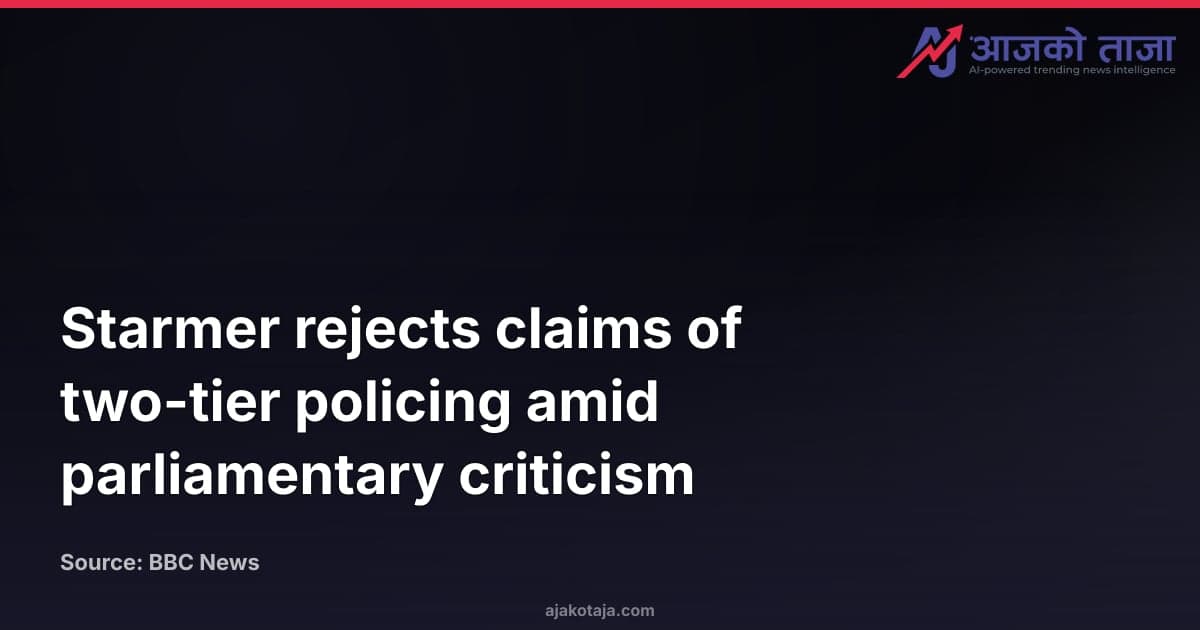 Starmer rejects claims of two-tier policing amid parliamentary criticism
