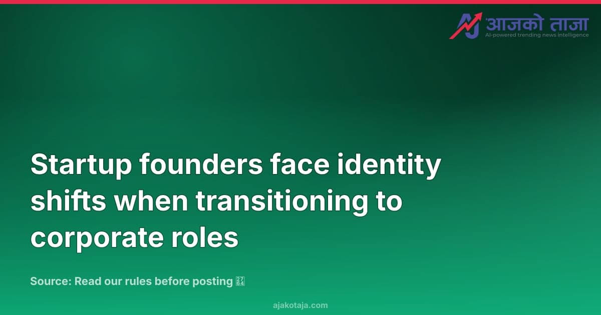 Startup founders face identity shifts when transitioning to corporate roles